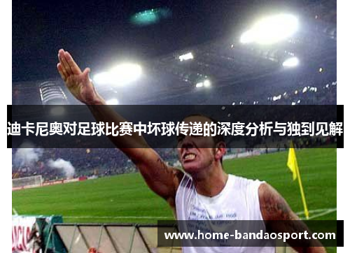 迪卡尼奥对足球比赛中坏球传递的深度分析与独到见解