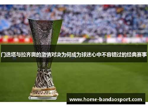 门迭塔与拉齐奥的激情对决为何成为球迷心中不容错过的经典赛事