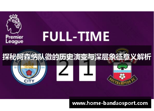探秘阿森纳队徽的历史演变与深层象征意义解析 探秘阿森纳队徽的历史演变与深层象征意义解析