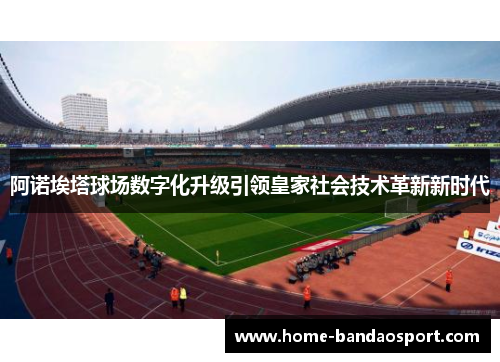 阿诺埃塔球场数字化升级引领皇家社会技术革新新时代 阿诺埃塔球场数字化升级引领皇家社会技术革新新时代