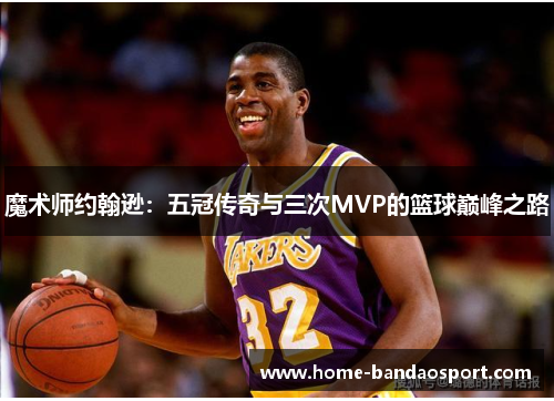 魔术师约翰逊：五冠传奇与三次MVP的篮球巅峰之路