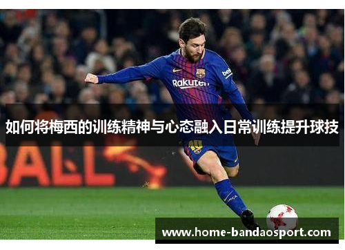 如何将梅西的训练精神与心态融入日常训练提升球技