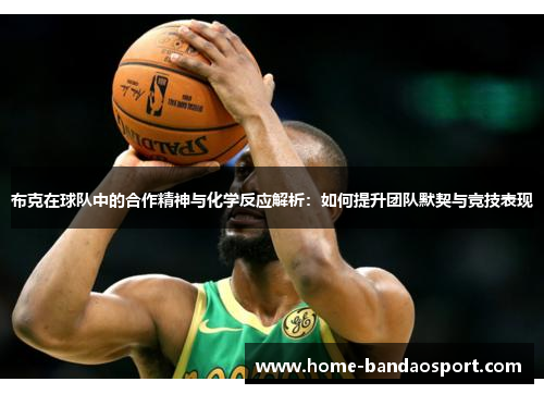 布克在球队中的合作精神与化学反应解析：如何提升团队默契与竞技表现